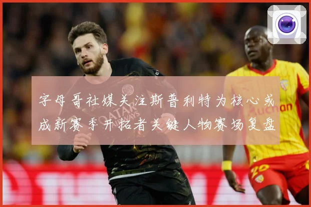 字母哥社媒关注斯普利特为核心或成新赛季开拓者关键人物赛场复盘：最新赛事动态与深度分析