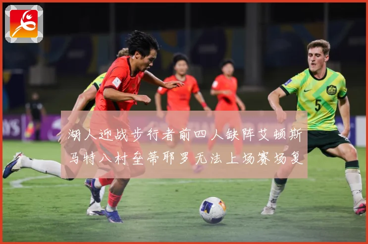 湖人迎战步行者前四人缺阵艾顿斯马特八村垒蒂耶罗无法上场赛场复盘：最新赛事动态与深度分析