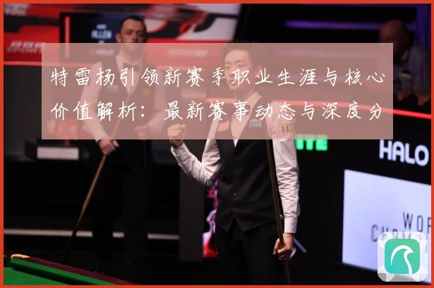 特雷杨引领新赛季职业生涯与核心价值解析：最新赛事动态与深度分析