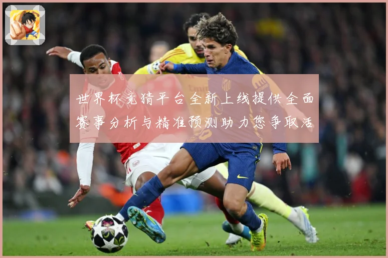 世界杯竞猜平台全新上线提供全面赛事分析与精准预测助力您争取活数据研判：最新赛事动态与深度分析