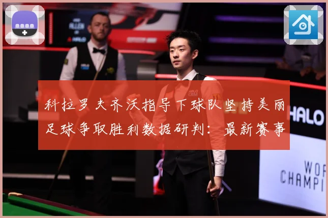 科拉罗夫齐沃指导下球队坚持美丽足球争取胜利数据研判：最新赛事动态与深度分析