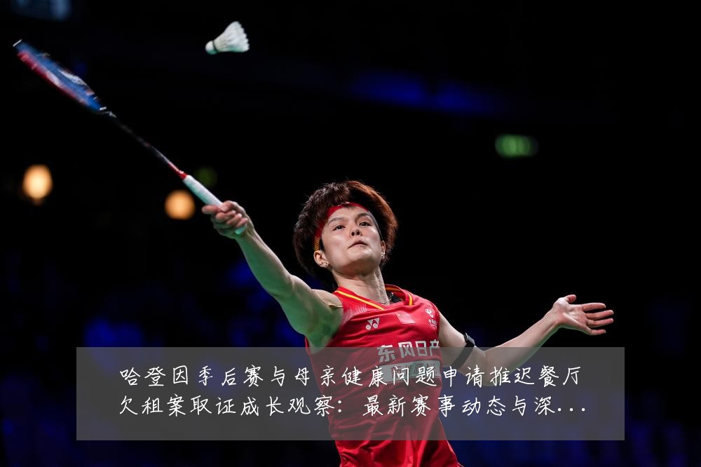 哈登因季后赛与母亲健康问题申请推迟餐厅欠租案取证成长观察:最新赛事动态与深度分析