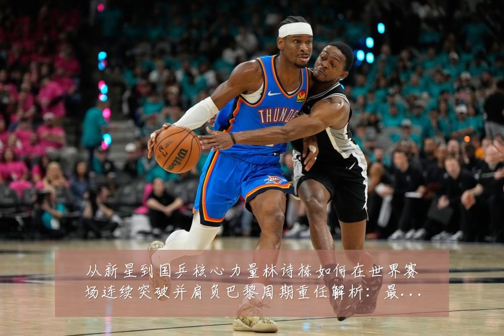 从新星到国乒核心力量林诗栋如何在世界赛场连续突破并肩负巴黎周期重任解析:最新赛事动态与深度分析
