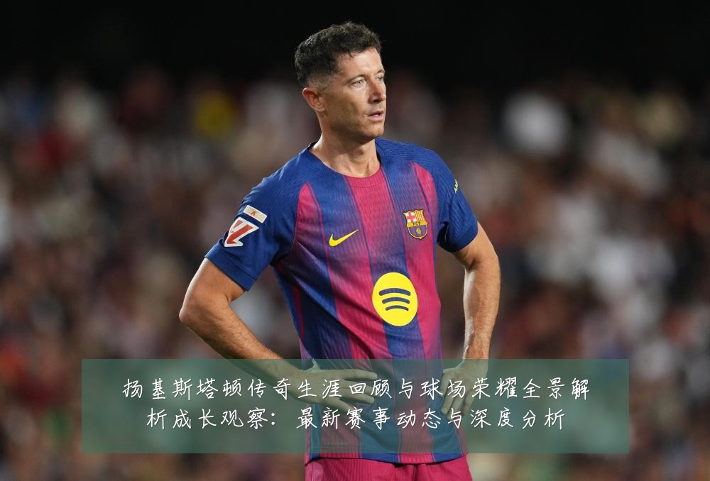 扬基斯塔顿传奇生涯回顾与球场荣耀全景解析成长观察:最新赛事动态与深度分析