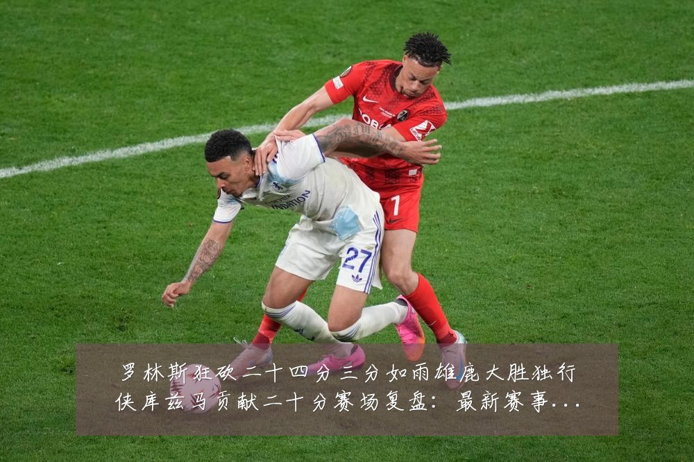 罗林斯狂砍二十四分三分如雨雄鹿大胜独行侠库兹马贡献二十分赛场复盘:最新赛事动态与深度分析
