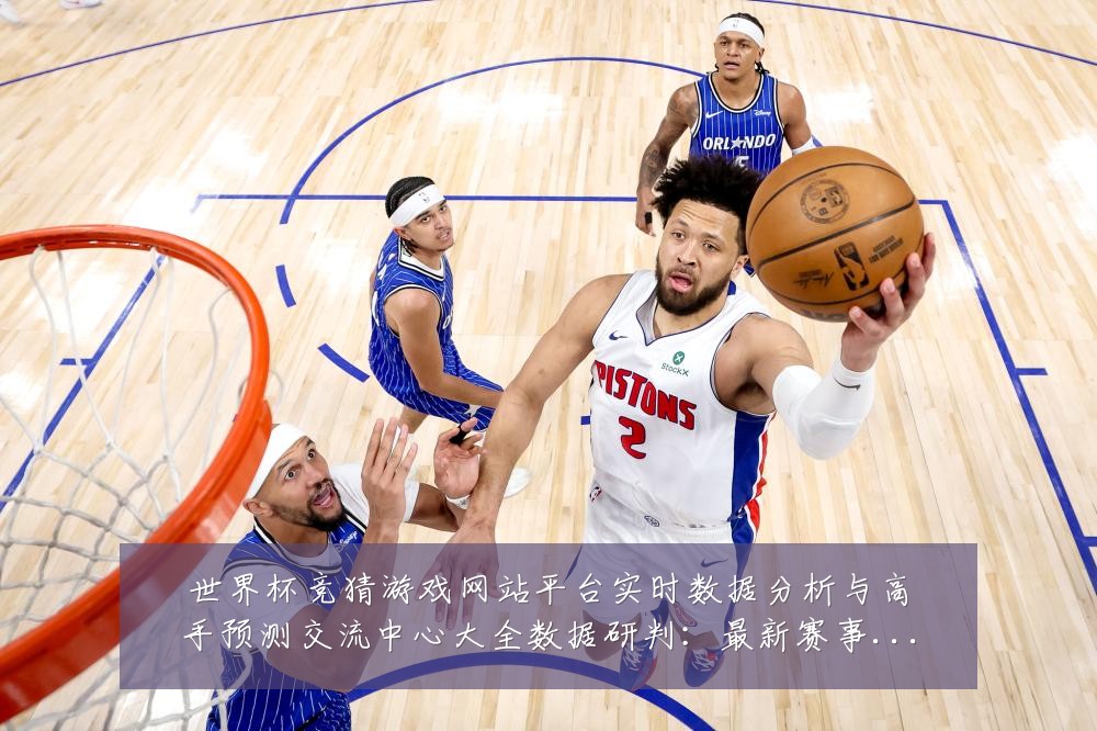 世界杯竞猜游戏网站平台实时数据分析与高手预测交流中心大全数据研判:最新赛事动态与深度分析